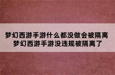 梦幻西游手游什么都没做会被隔离 梦幻西游手游没违规被隔离了